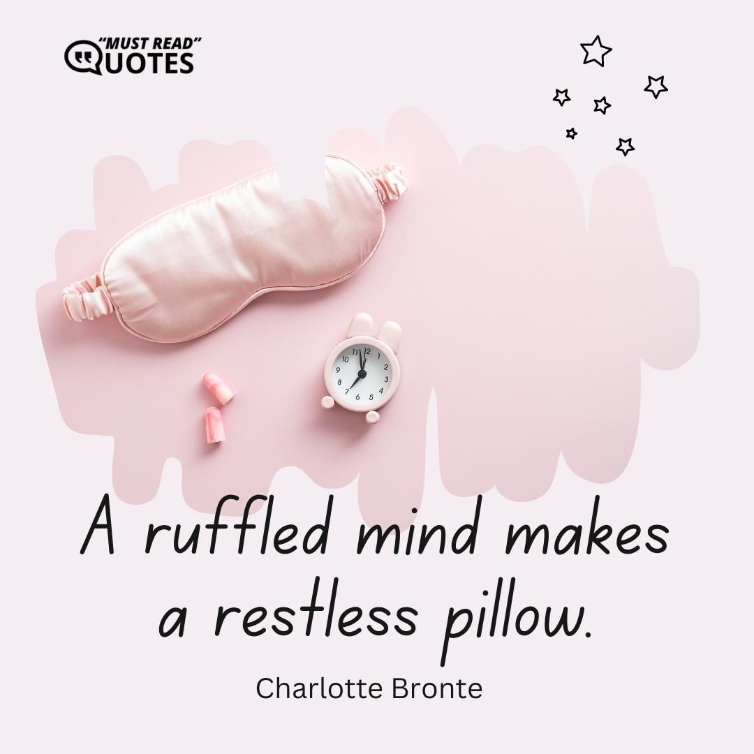 A ruffled mind makes a restless pillow.