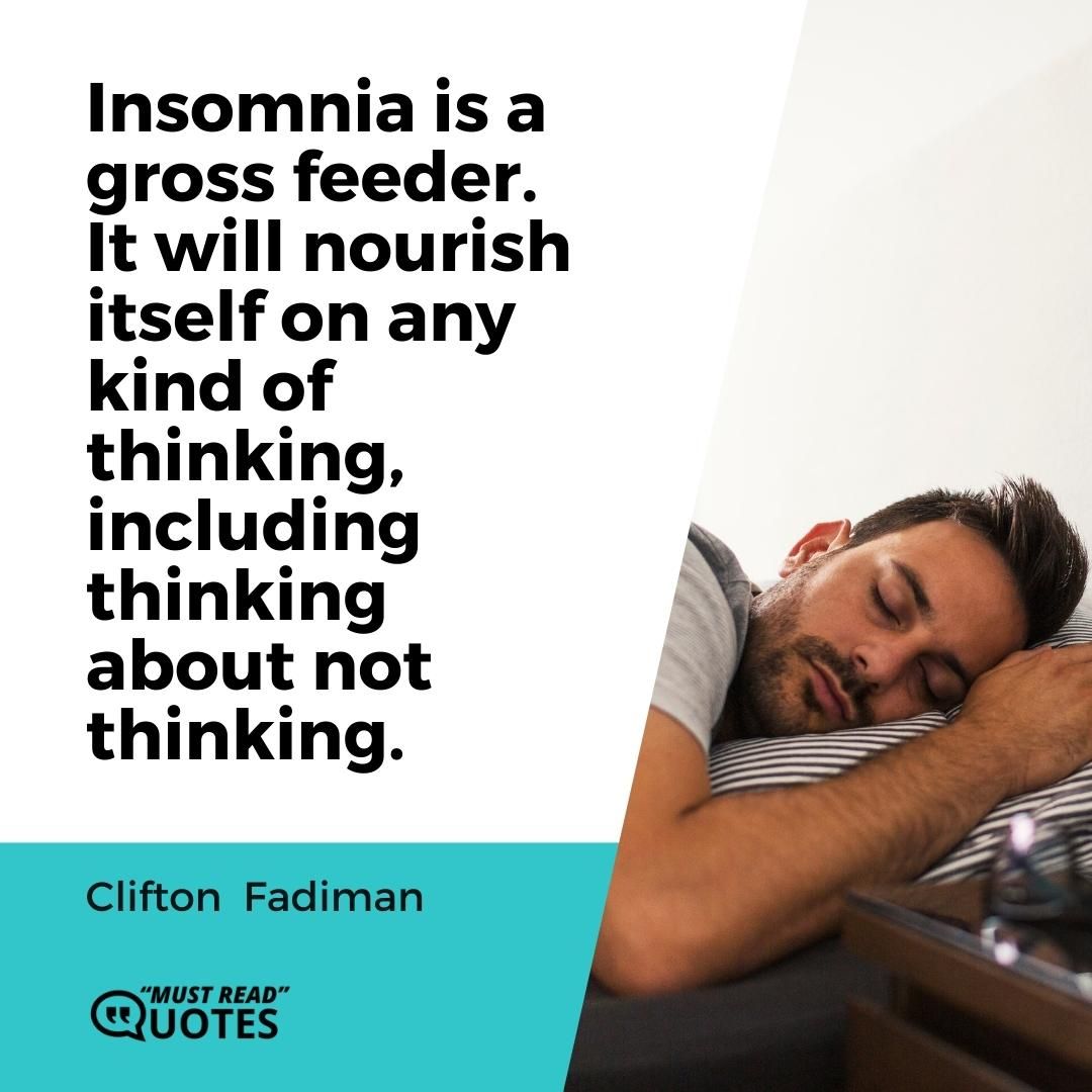 Insomnia is a gross feeder. It will nourish itself on any kind of thinking, including thinking about not thinking.