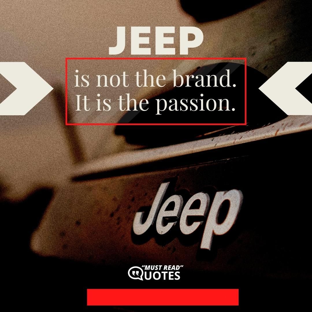 Jeep is not the brand. It is the passion.
