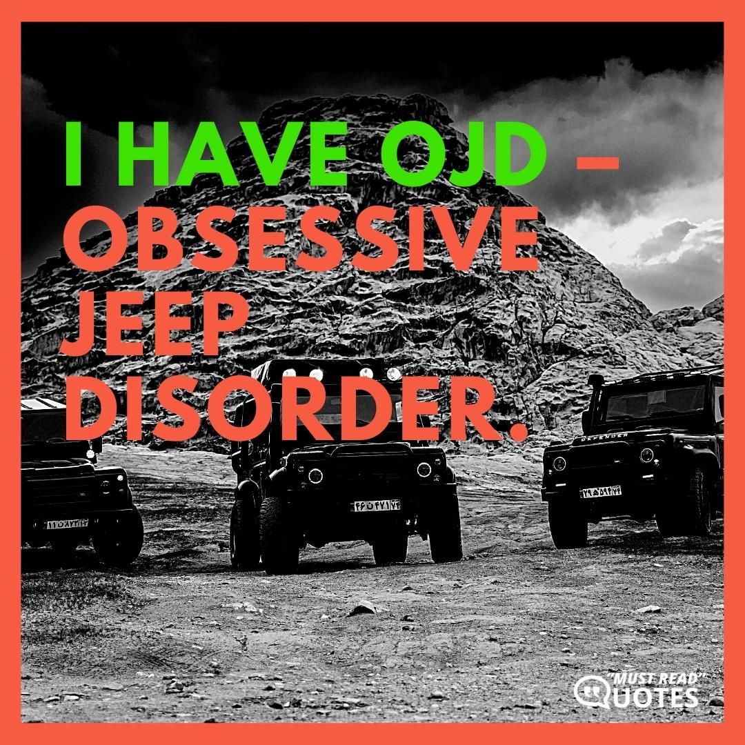 I have OJD – Obsessive Jeep Disorder.