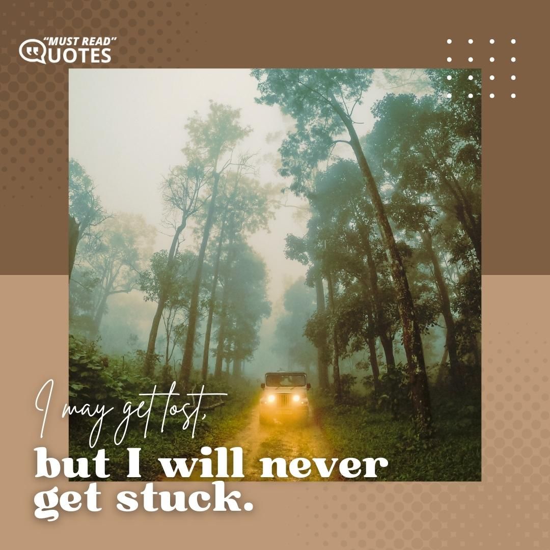 I may get lost, but I will never get stuck.