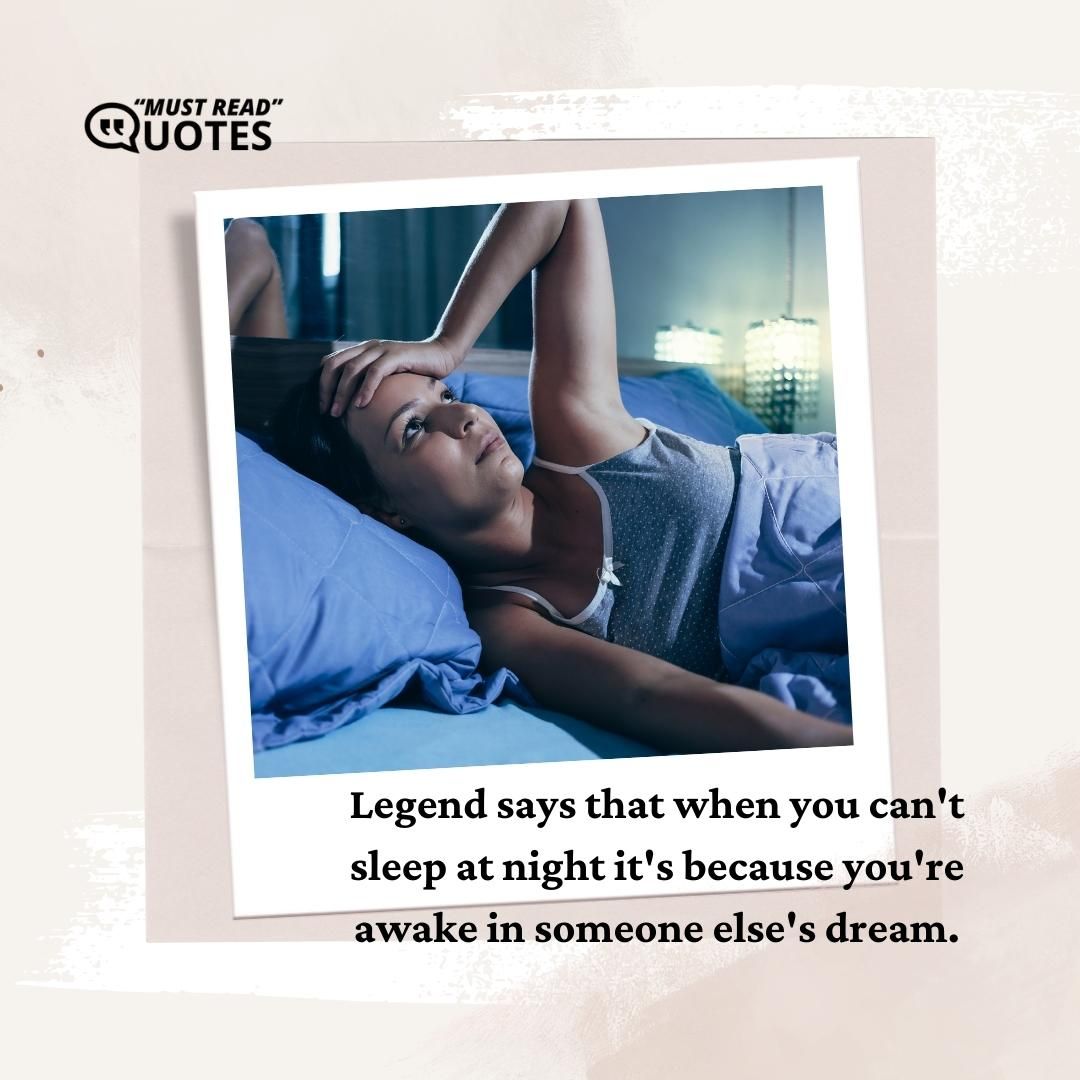 Legend says that when you can't sleep at night it's because you're awake in someone else's dream.