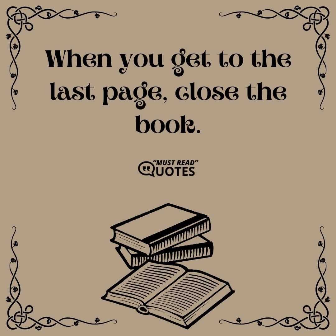 When you get to the last page, close the book.