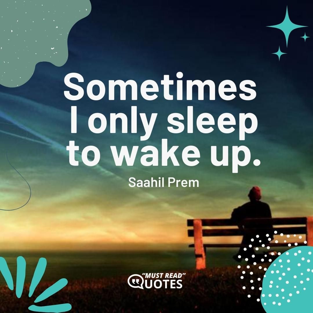 Sometimes I only sleep to wake up.