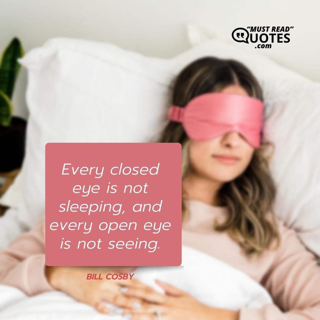 Every closed eye is not sleeping, and every open eye is not seeing.
