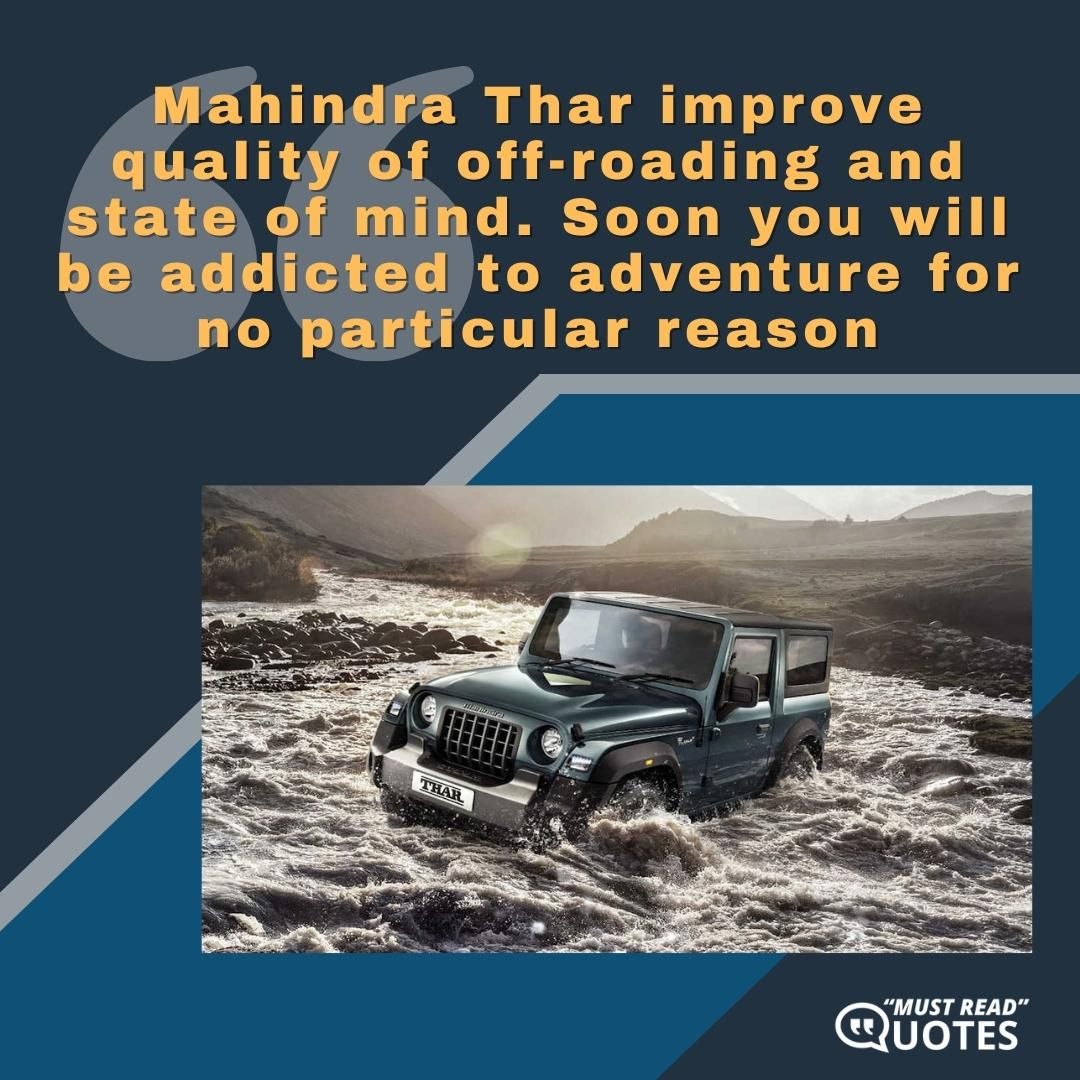 Mahindra Thar improve quality of off-roading and state of mind. Soon you will be addicted to adventure for no particular reason.