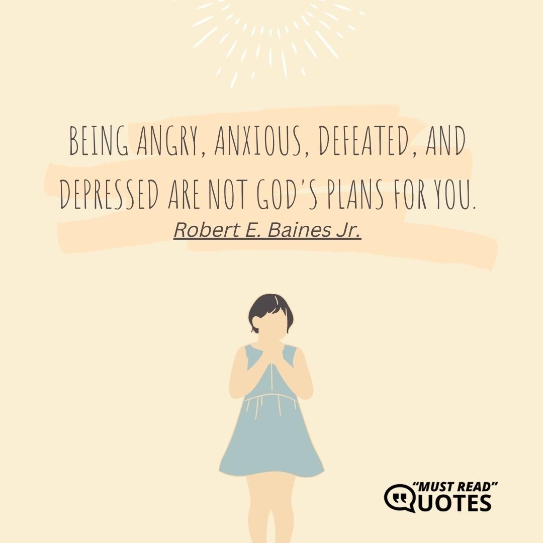 Being angry, anxious, defeated, and depressed are not God's plans for you.