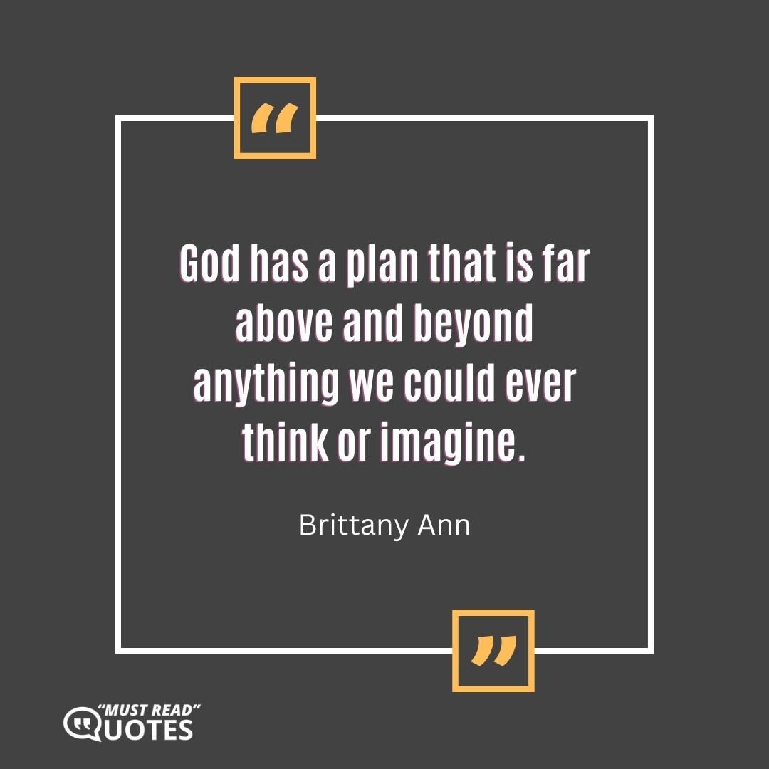 God has a plan that is far above and beyond anything we could ever think or imagine.