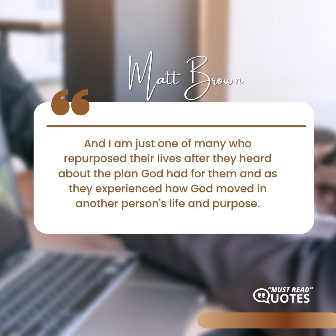And I am just one of many who repurposed their lives after they heard about the plan God had for them and as they experienced how God moved in another person's life and purpose.