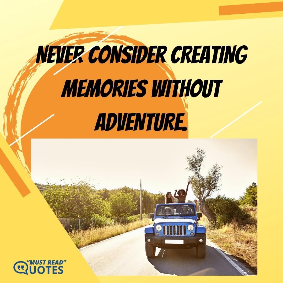 Never consider creating memories without adventure.