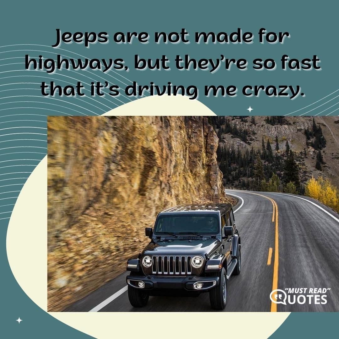 Jeeps are not made for highways, but they’re so fast that it’s driving me crazy.