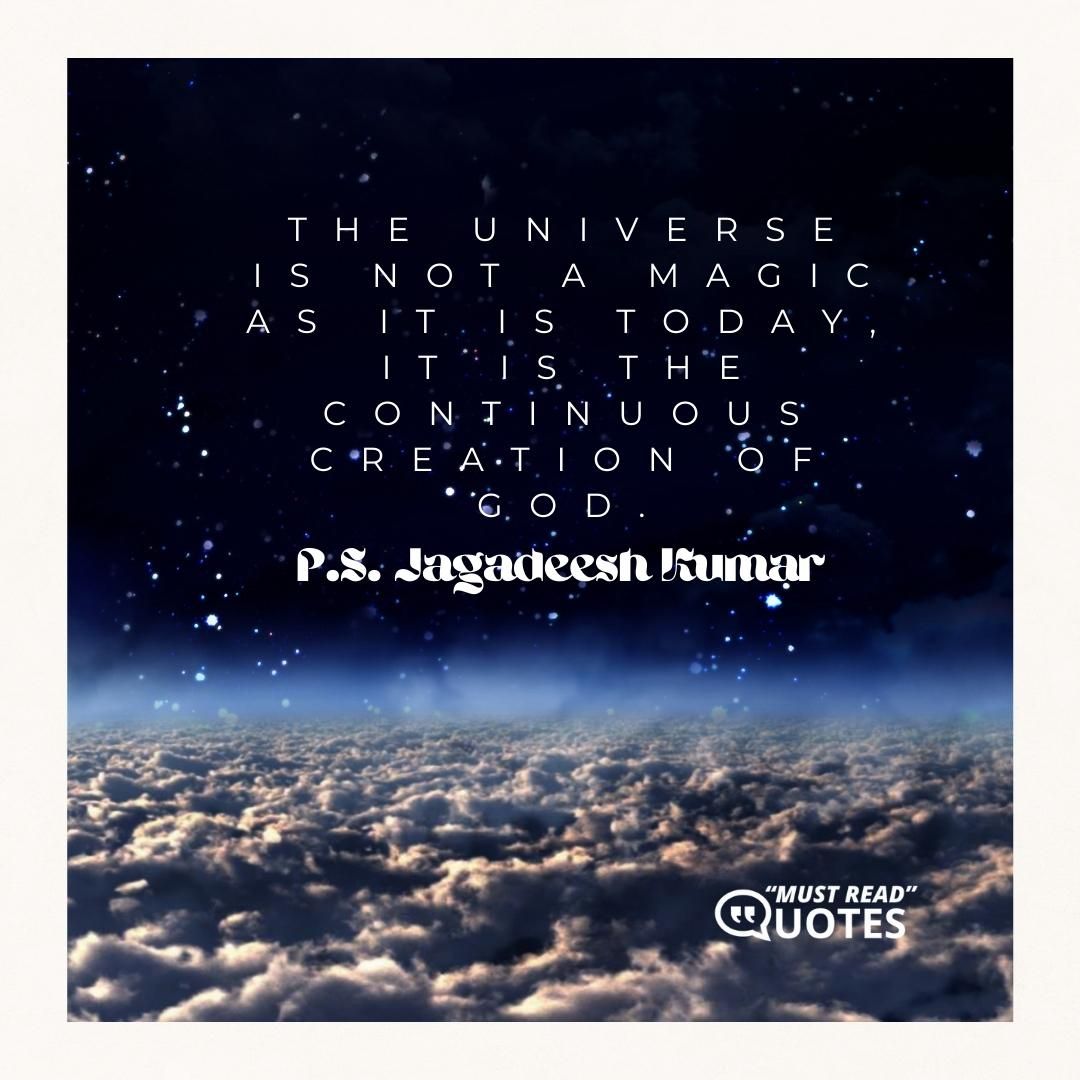 The universe is not a magic as it is today, it is the continuous creation of God.