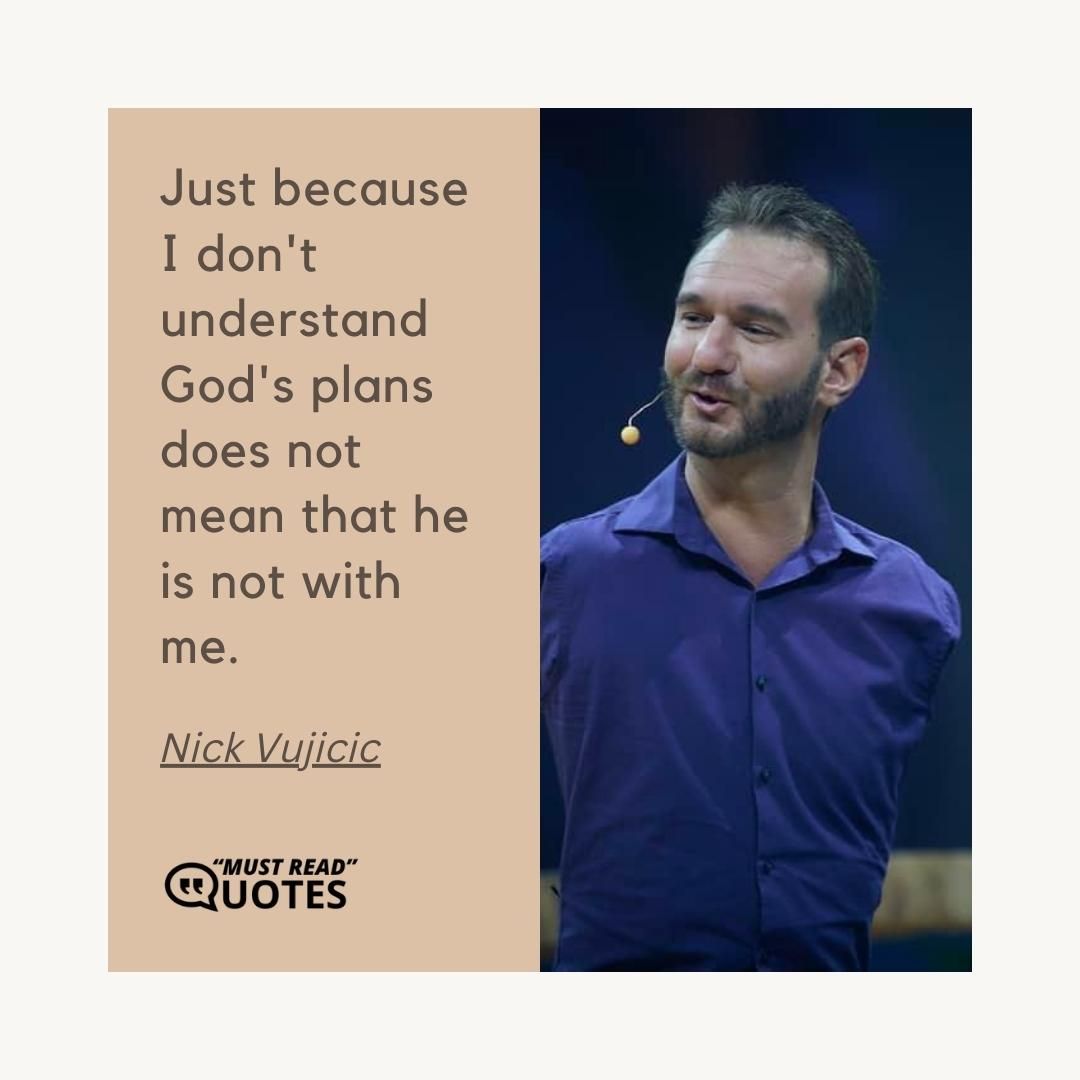 Just because I don't understand God's plans does not mean that he is not with me.