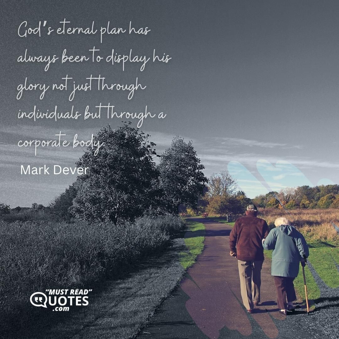 God’s eternal plan has always been to display his glory not just through individuals but through a corporate body.