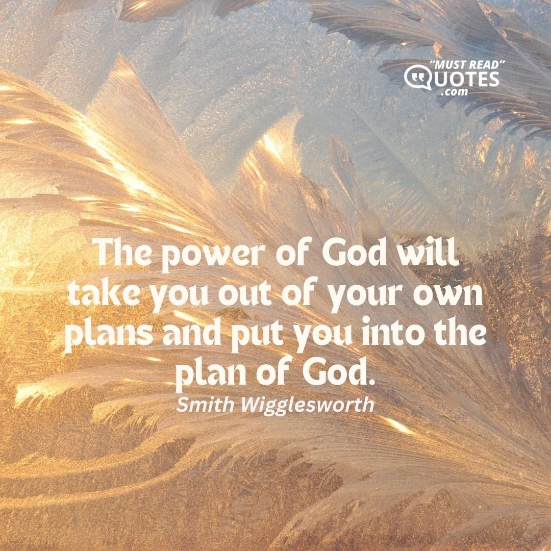 The power of God will take you out of your own plans and put you into the plan of God.