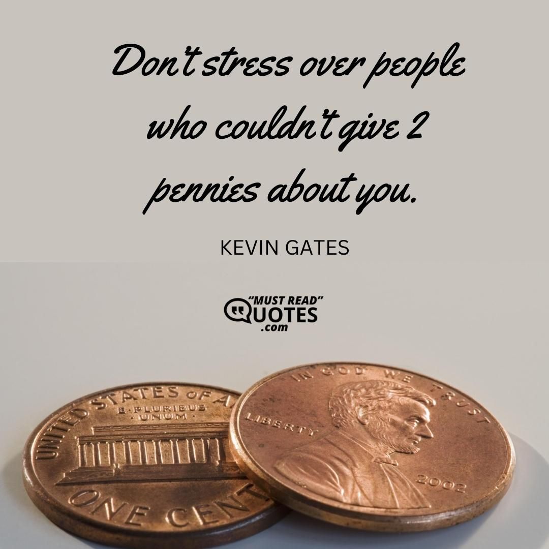Don’t stress over people who couldn’t give 2 pennies about you.