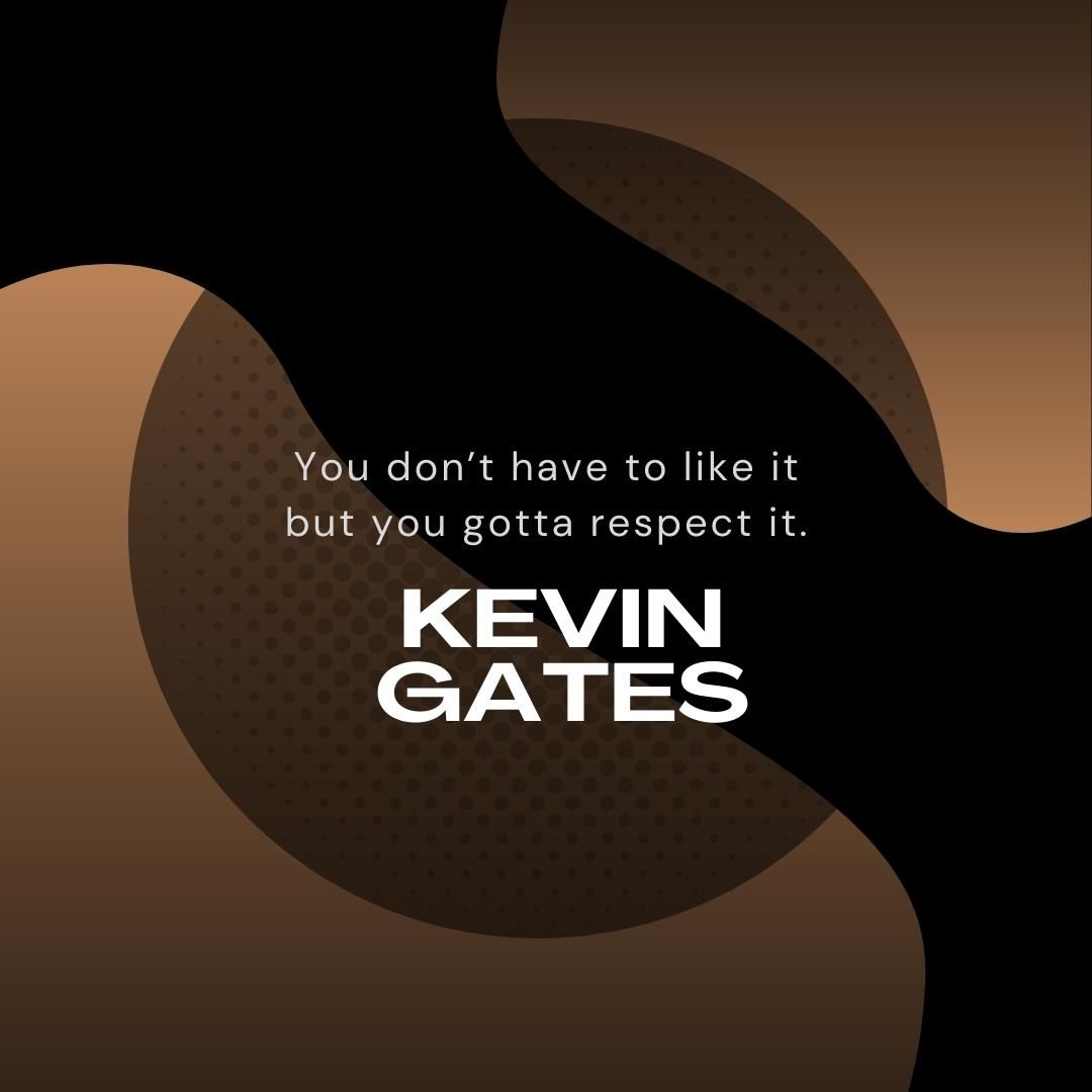 You don’t have to like it but you gotta respect it.