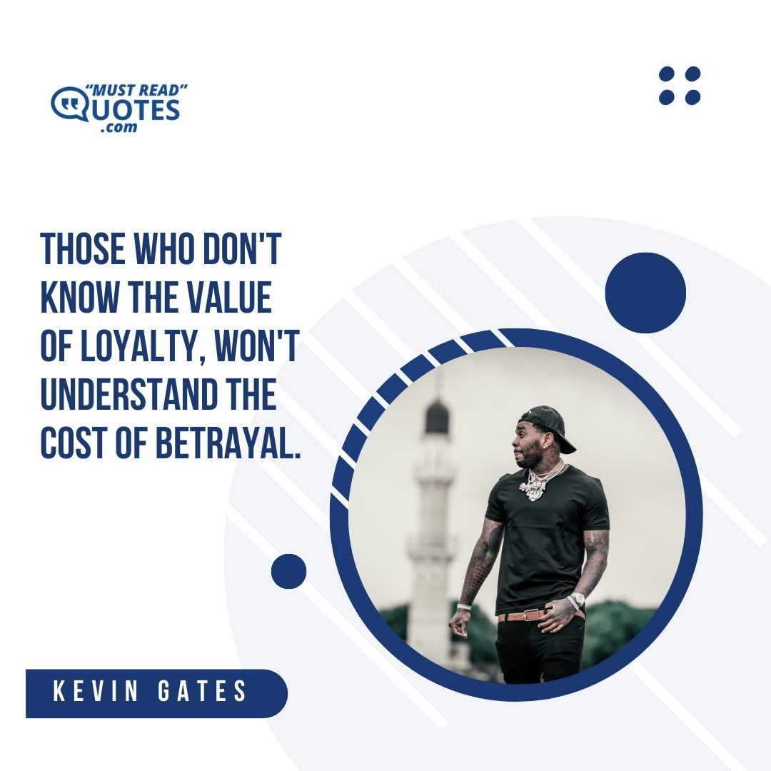 Those who don't know the value of loyalty, won't understand the cost of betrayal.