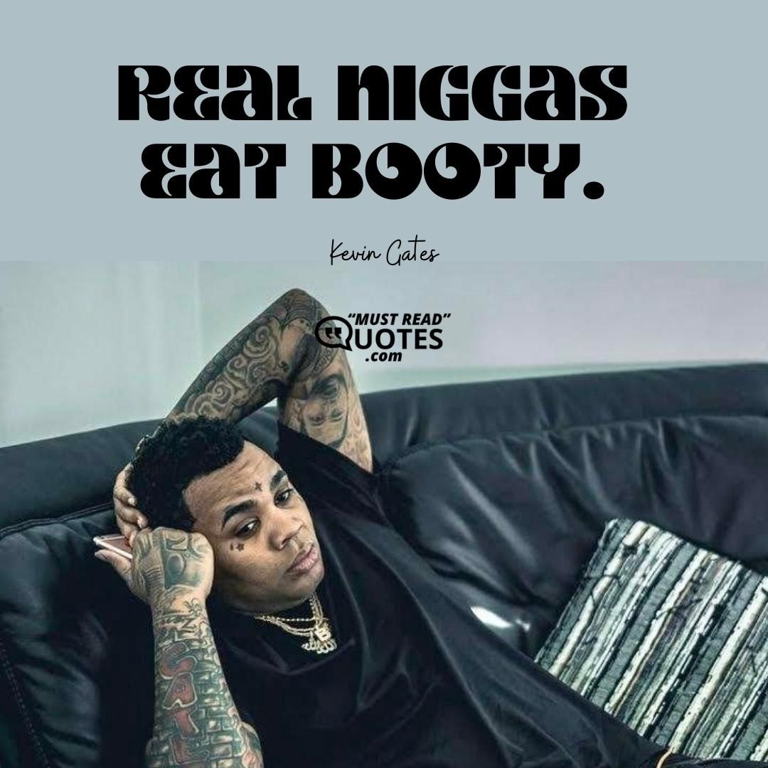 Real niggas eat booty.