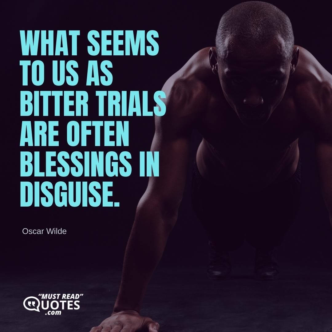 What seems to us as bitter trials are often blessings in disguise.