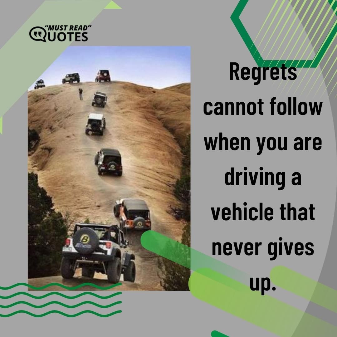 Regrets cannot follow when you are driving a vehicle that never gives up.