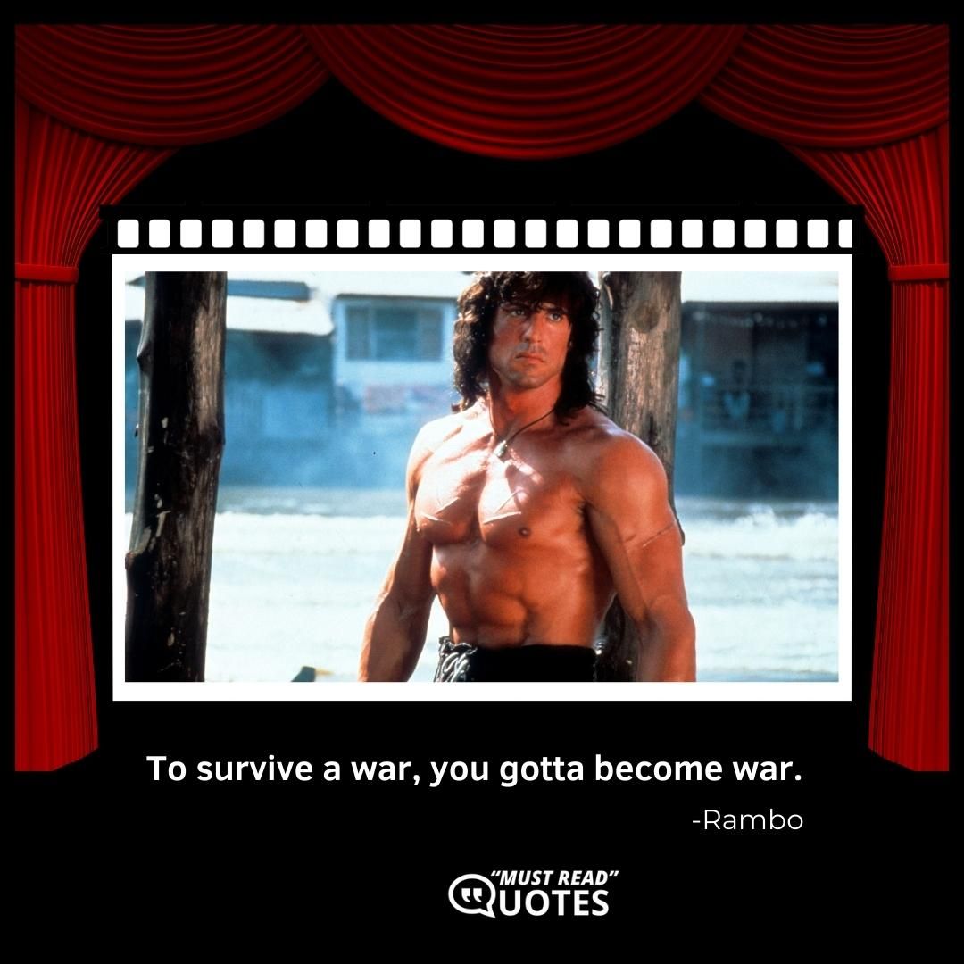 To survive a war, you gotta become war.