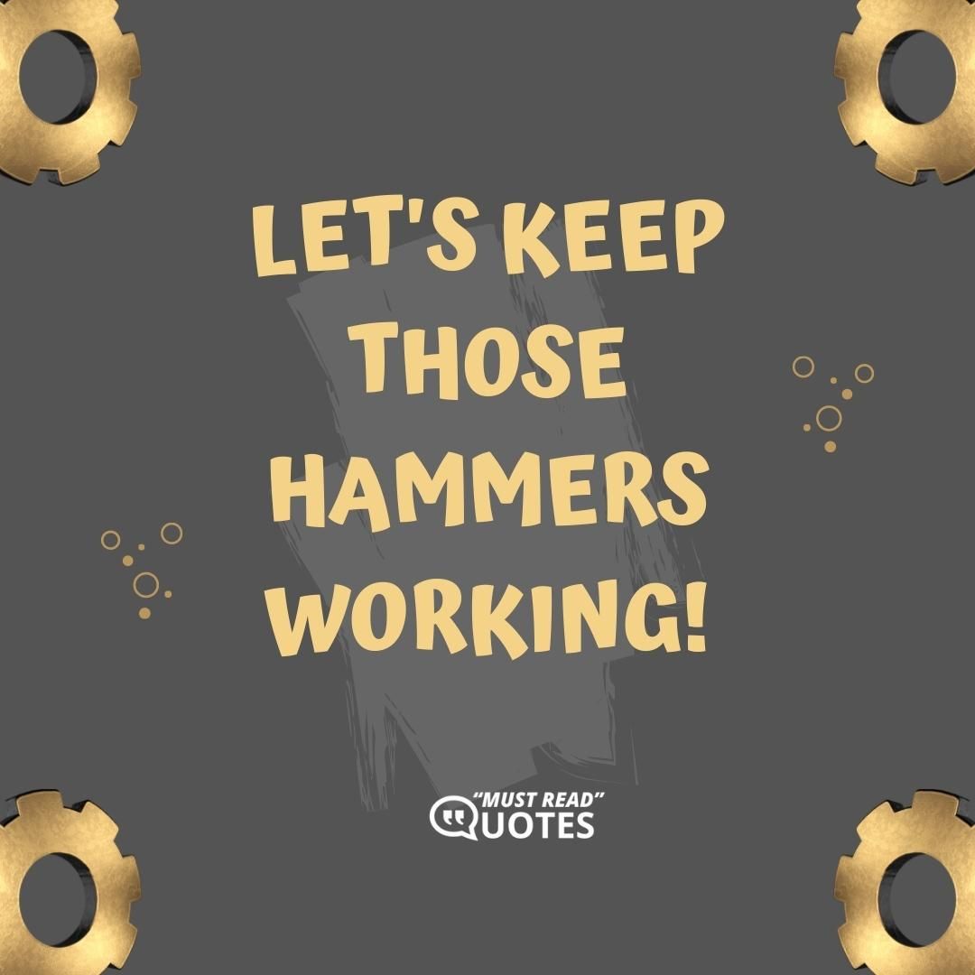 Let's keep those hammers working!