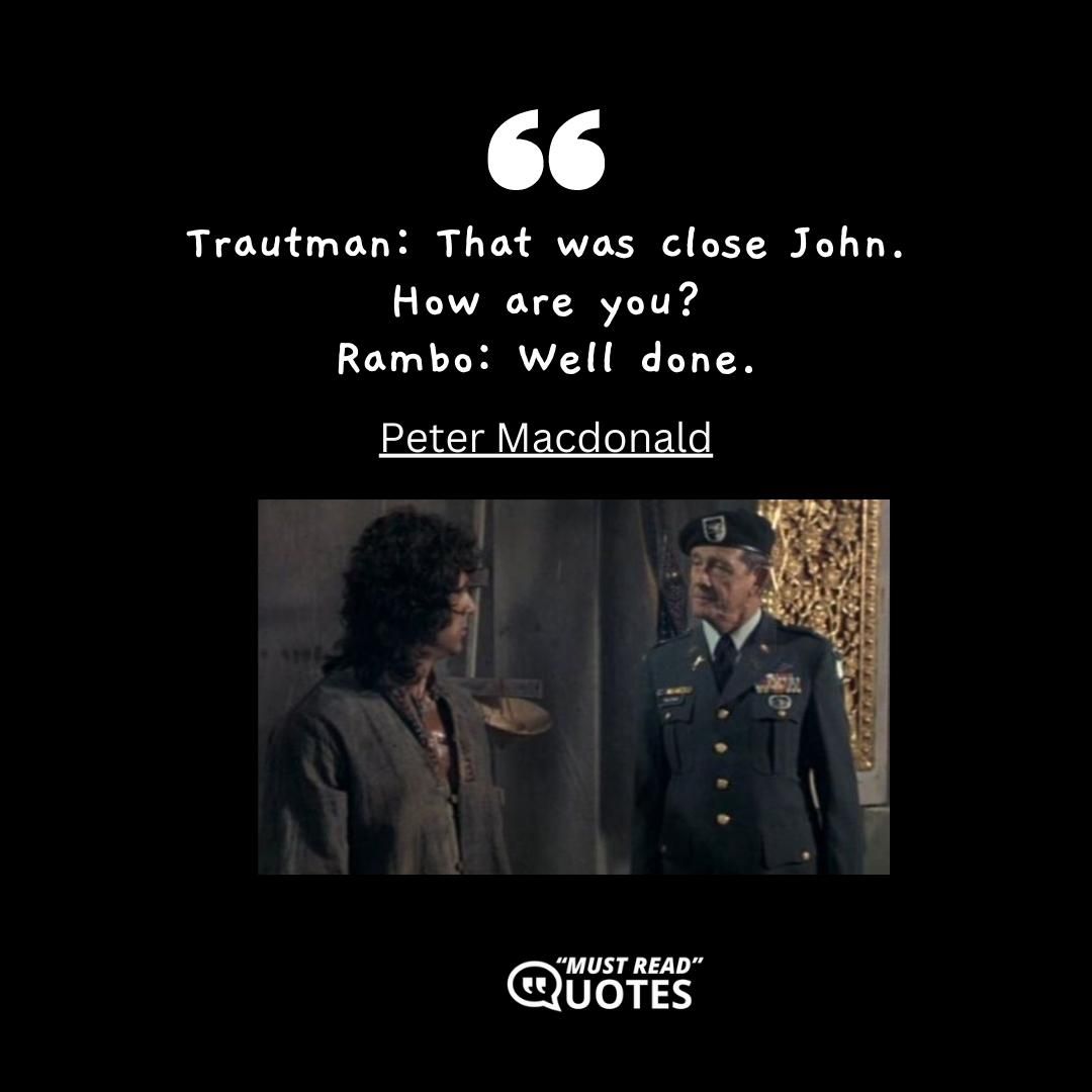 Trautman: That was close John. How are you? Rambo: Well done.