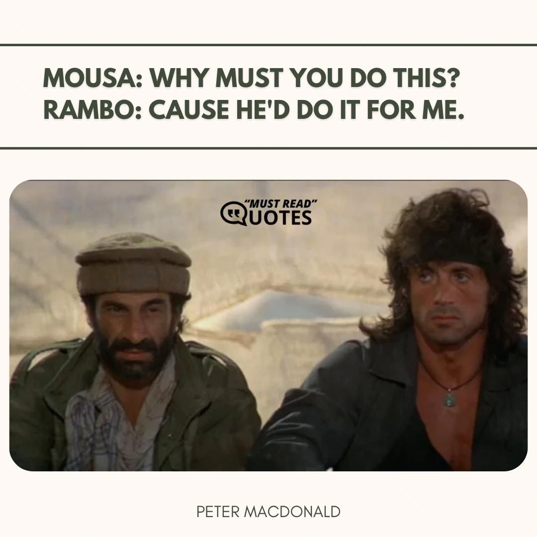 Mousa: Why must you do this? Rambo: Cause he'd do it for me.
