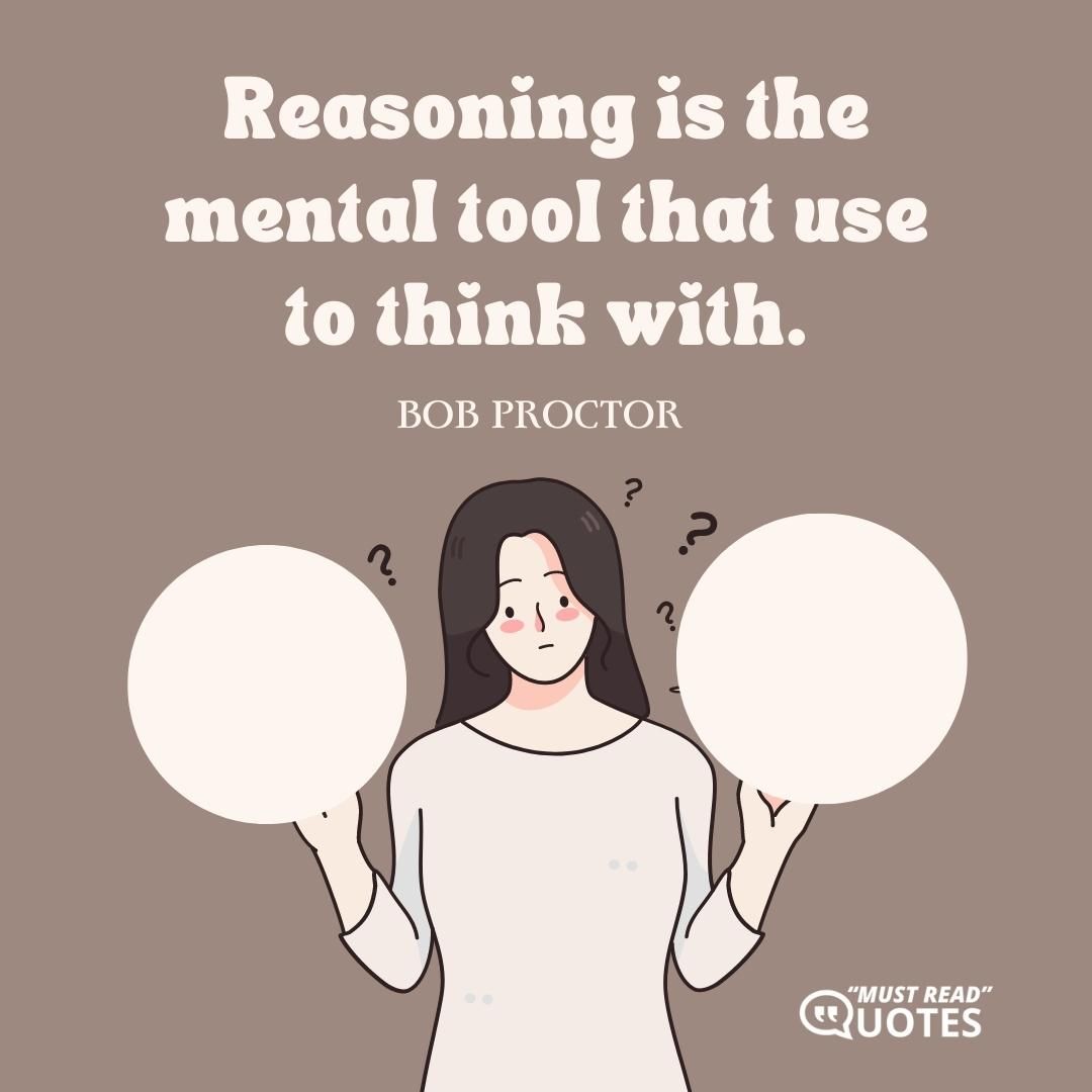 Reasoning is the mental tool that use to think with.