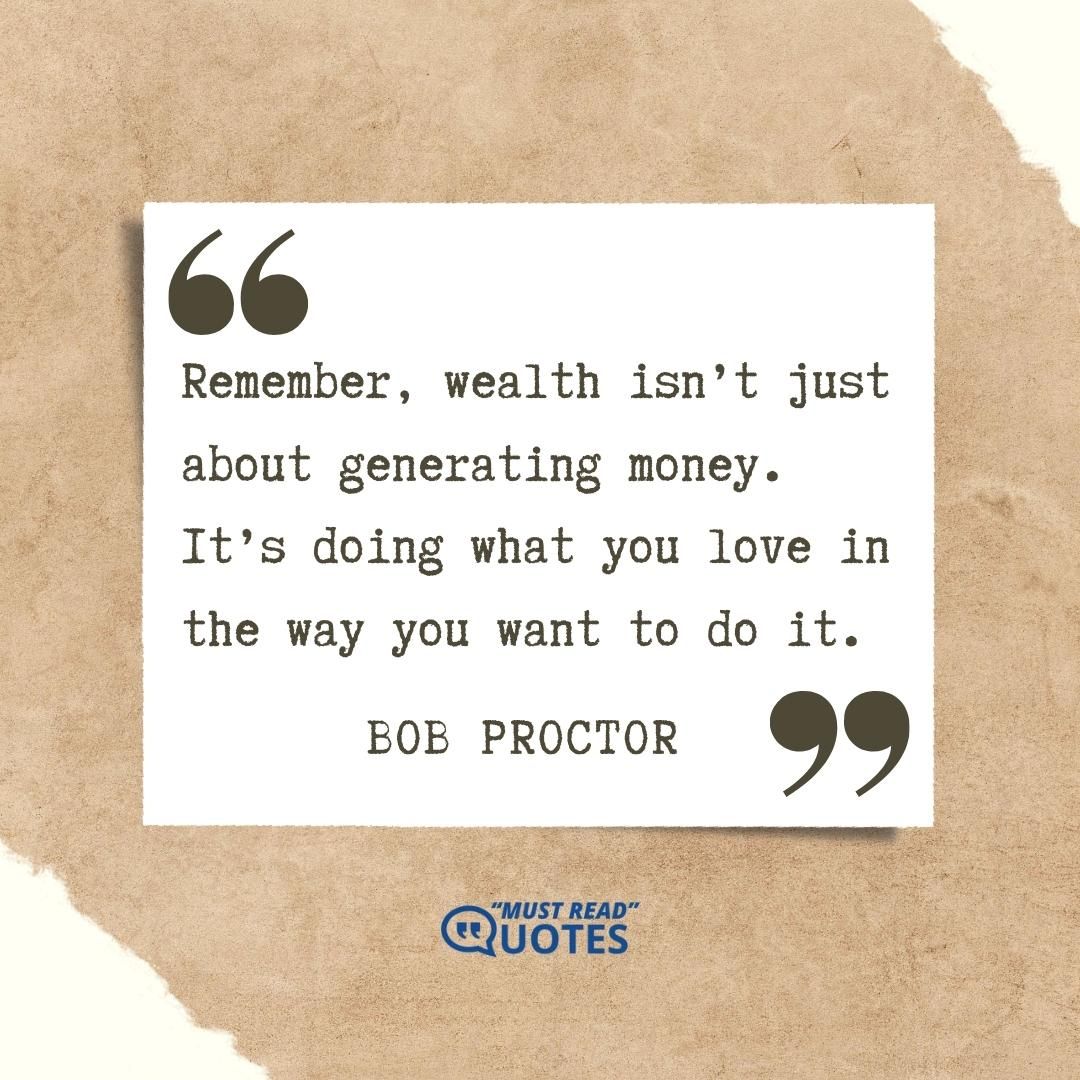 Remember, wealth isn’t just about generating money. It’s doing what you love in the way you want to do it.