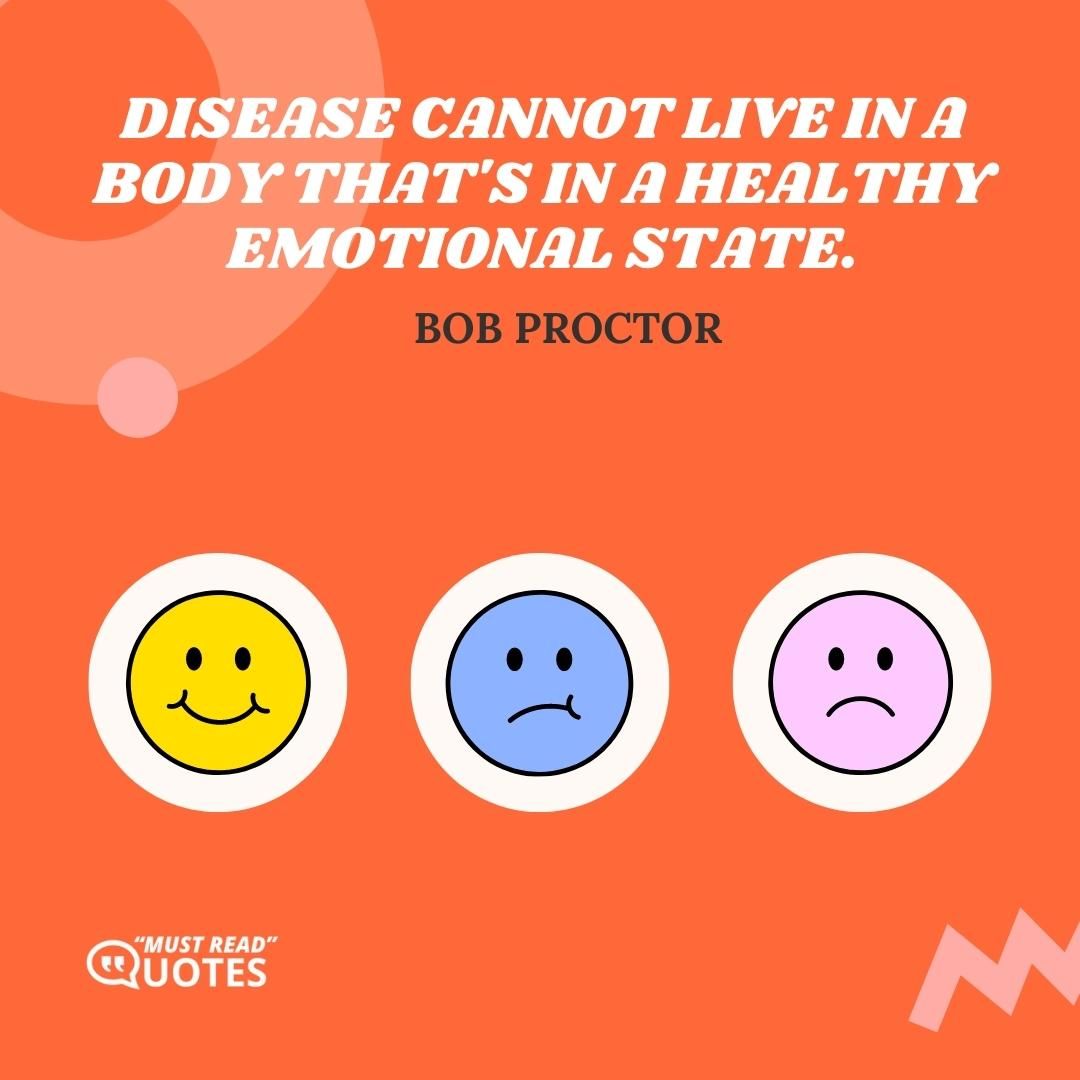 Disease cannot live in a body that's in a healthy emotional state.