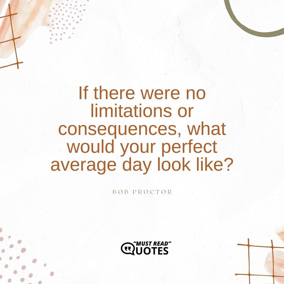 If there were no limitations or consequences, what would your perfect average day look like?