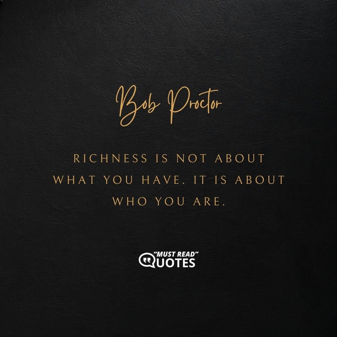 Richness is not about what you have. It is about who you are.