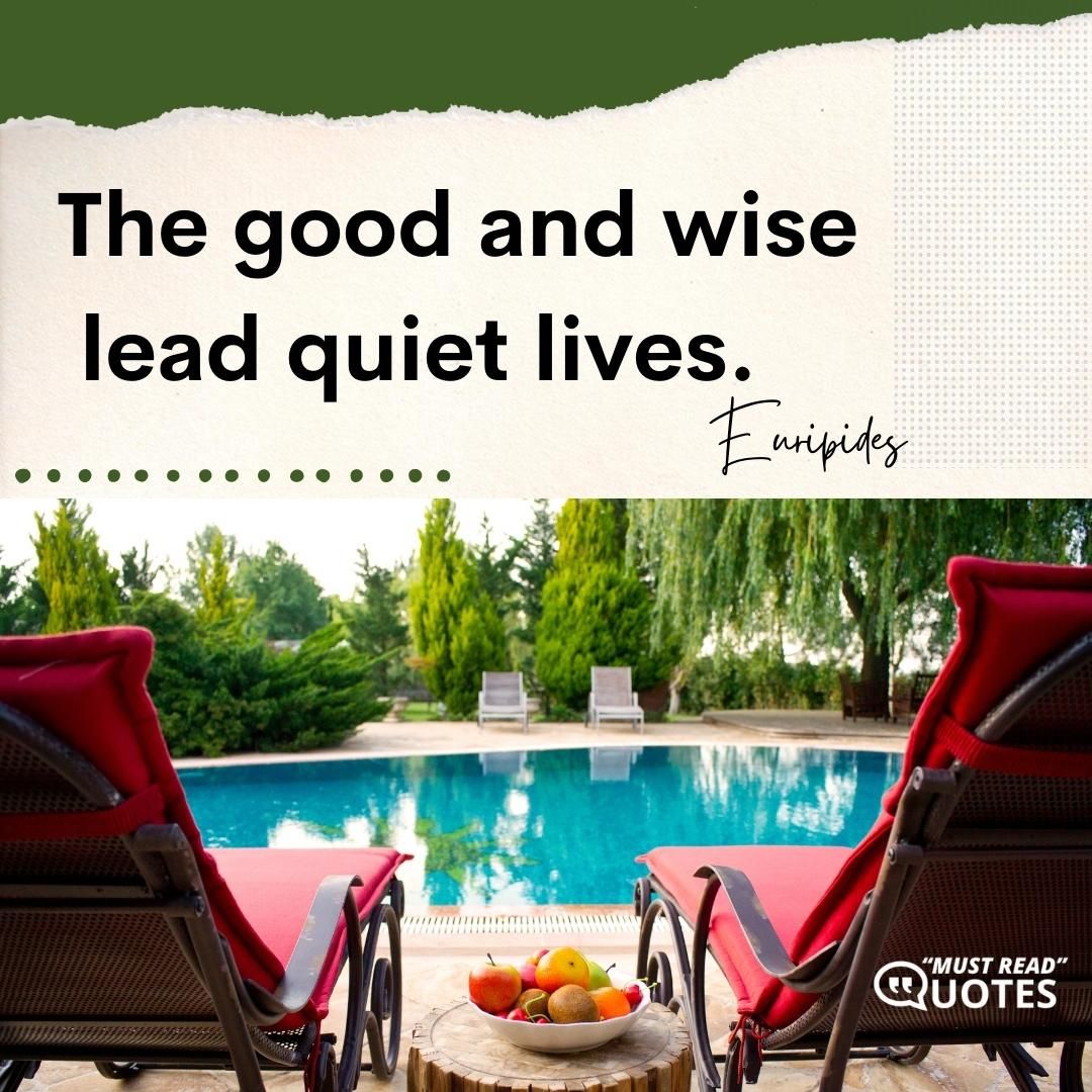 The good and wise lead quiet lives.