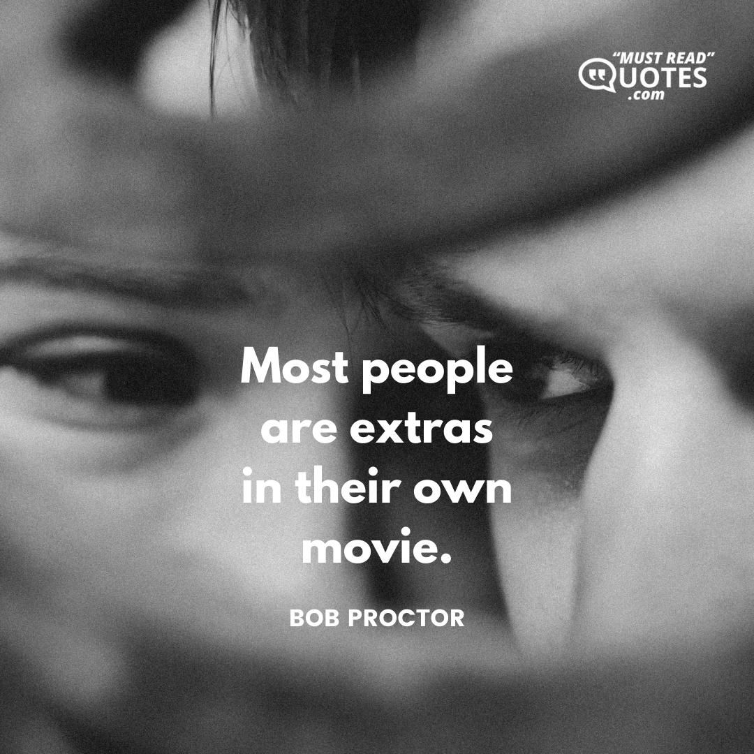 Most people are extras in their own movie.