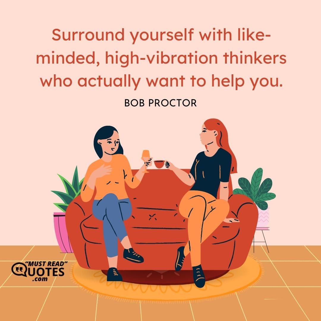 Surround yourself with like-minded, high-vibration thinkers who actually want to help you.