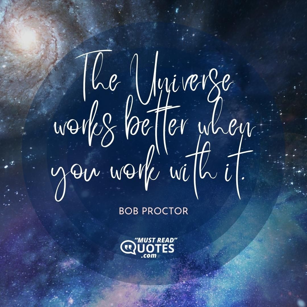 The Universe works better when you work with it.