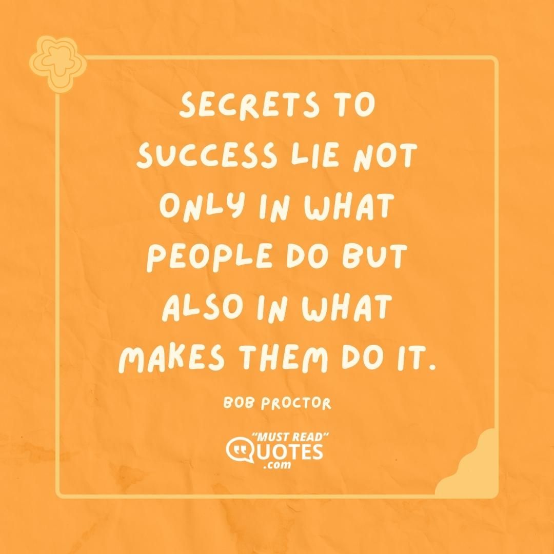 Secrets to success lie not only in what people do but also in what makes them do it.