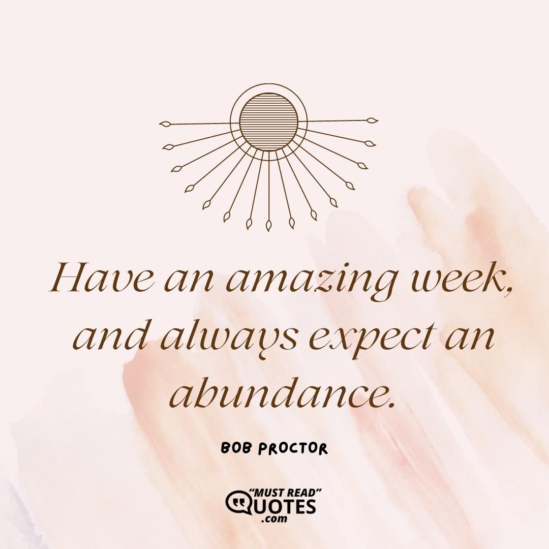Have an amazing week, and always expect an abundance.