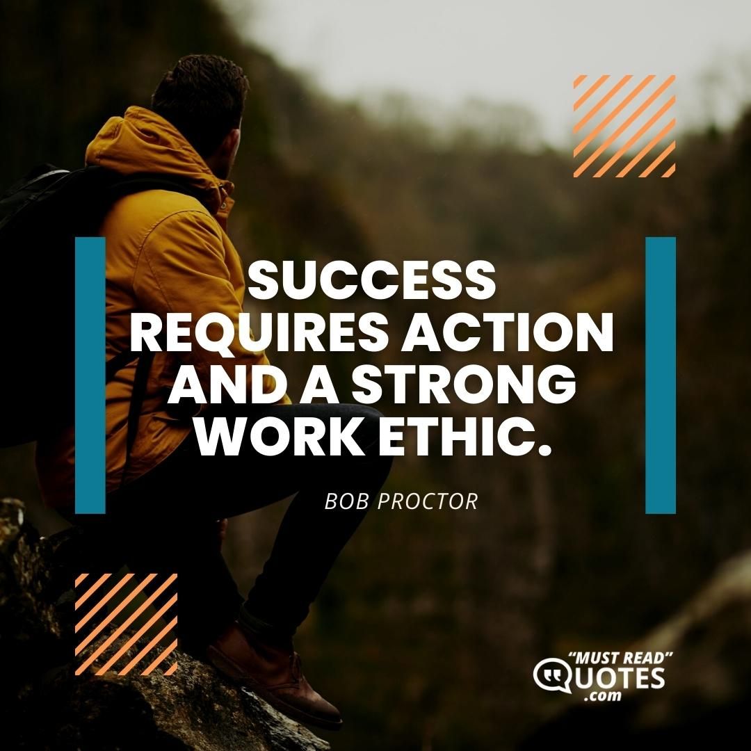 Success requires action and a strong work ethic.