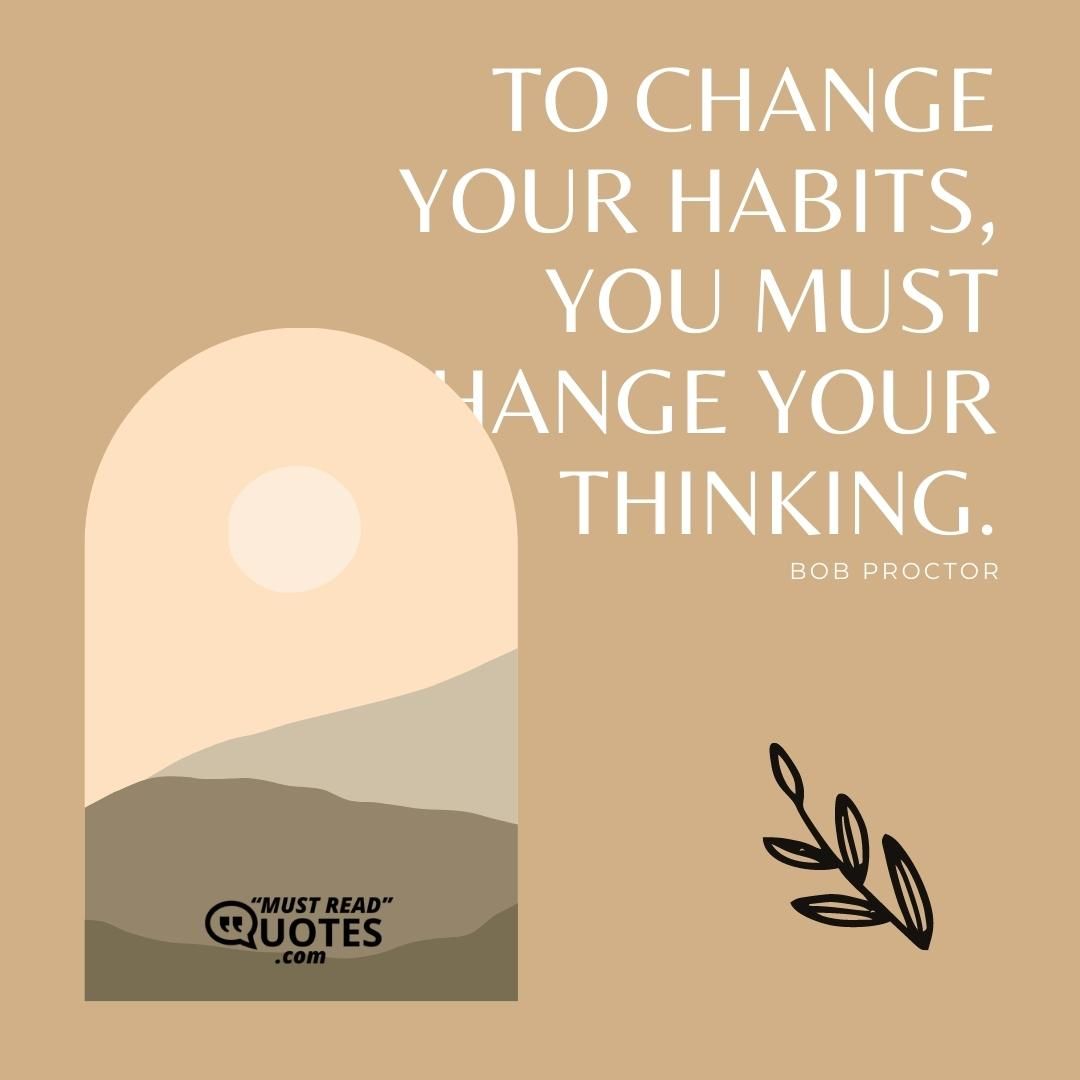To change your habits, you must change your thinking.