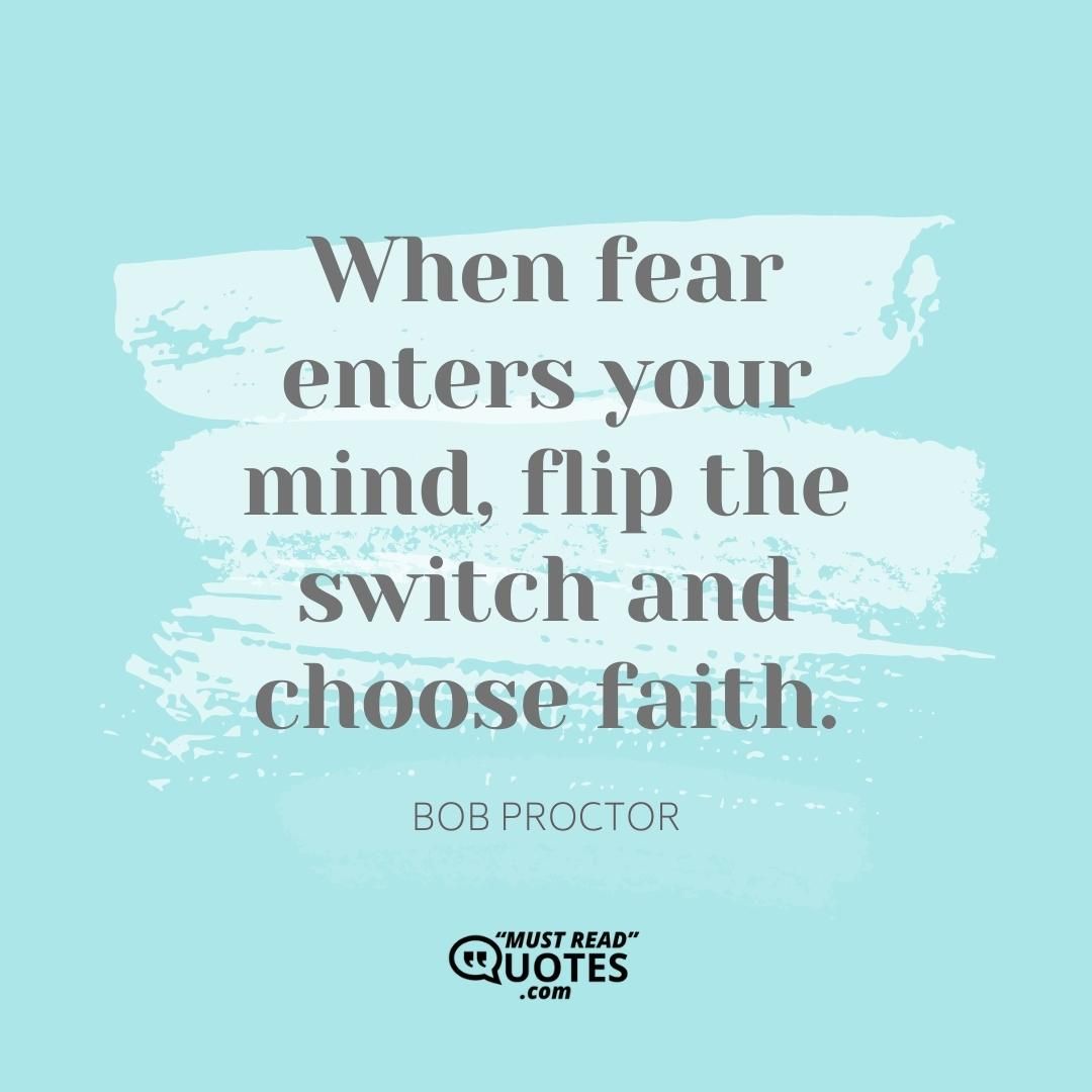 When fear enters your mind, flip the switch and choose faith.