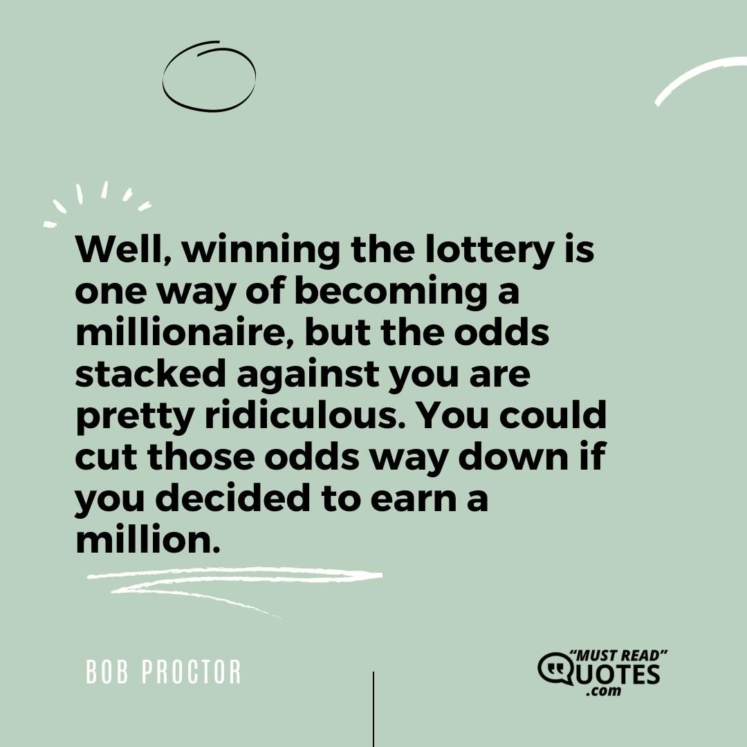 Well, winning the lottery is one way of becoming a millionaire, but the odds stacked against you are pretty ridiculous. You could cut those odds way down if you decided to earn a million.