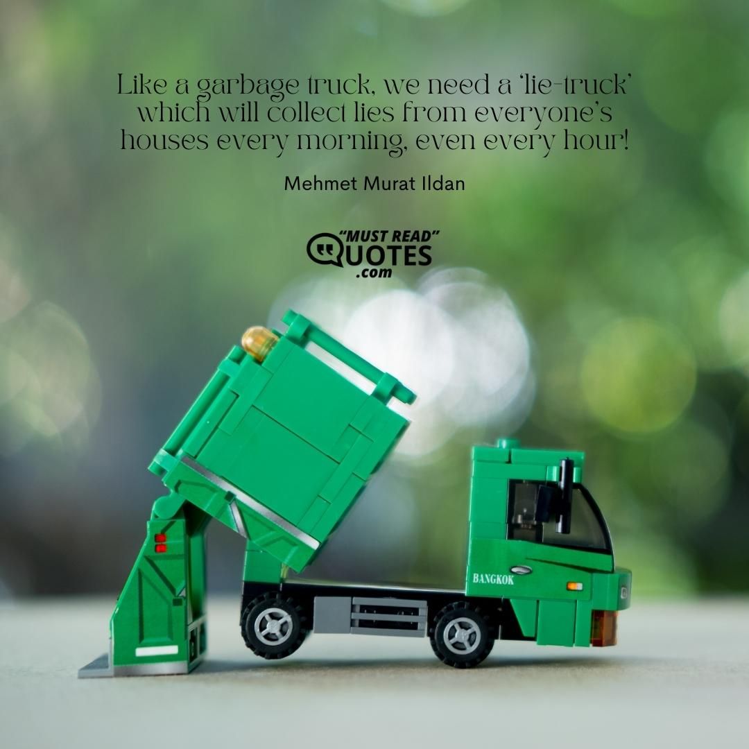 Like a garbage truck, we need a ‘lie-truck’ which will collect lies from everyone’s houses every morning, even every hour!