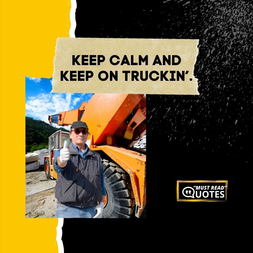 Keep calm and keep on Truckin’.