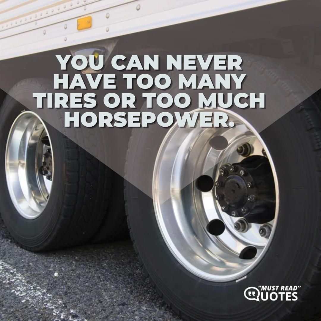 You can never have too many tires or too much horsepower.