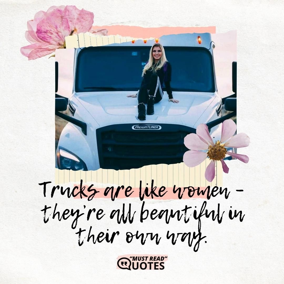 Trucks are like women – they’re all beautiful in their own way.