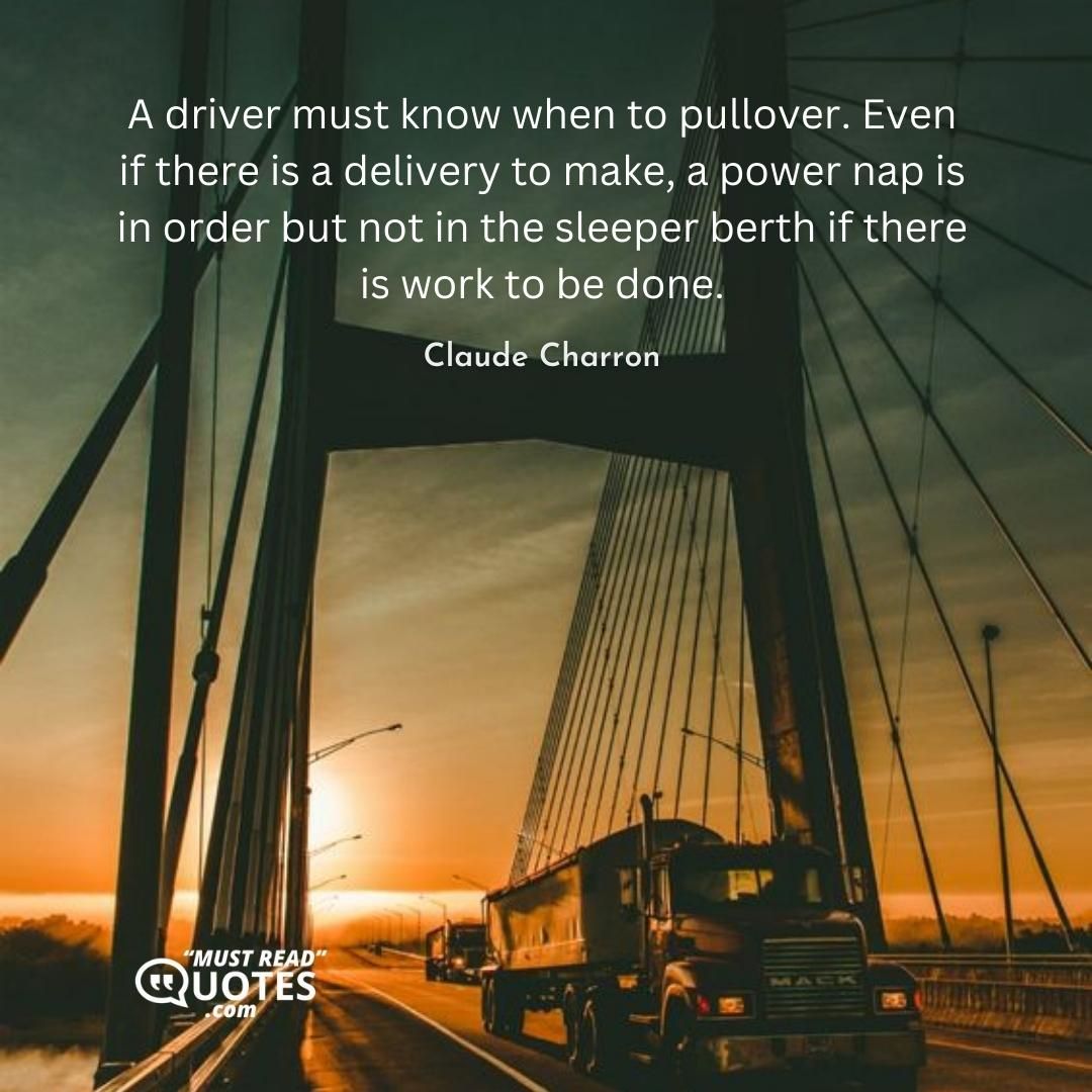 A driver must know when to pullover. Even if there is a delivery to make, a power nap is in order but not in the sleeper berth if there is work to be done.