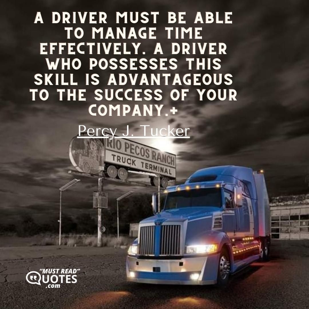 A driver must be able to manage time effectively. A driver who possesses this skill is advantageous to the success of your company.+